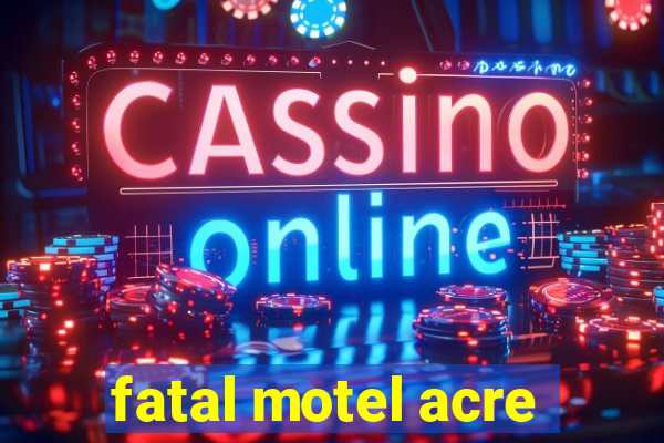 fatal motel acre